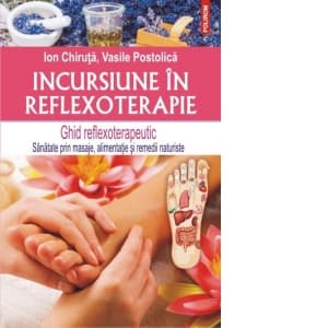 Incursiune in reflexoterapie. Ghid reflexoterapeutic - Sanatate prin masaje, alimentatie si remedii naturiste